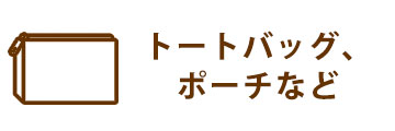 トートバッグ、ポーチなど