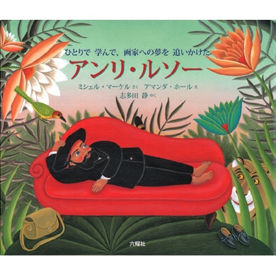 アンリ・ルソー ひとりで学んで、画家への夢を追いかけた