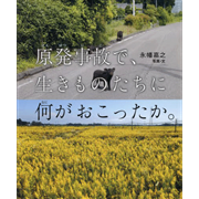 原発事故で、生きものたちに何がおこったか。