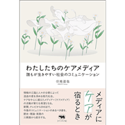 わたしたちのケアメディア 誰もが生きやすい社会のコミュニケーション