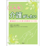 こんな介護がしたい　認知症の人との幸せ時間のつくり方