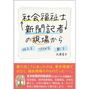 社会福祉士 新聞記者の現場から 伝える つなげる 創る