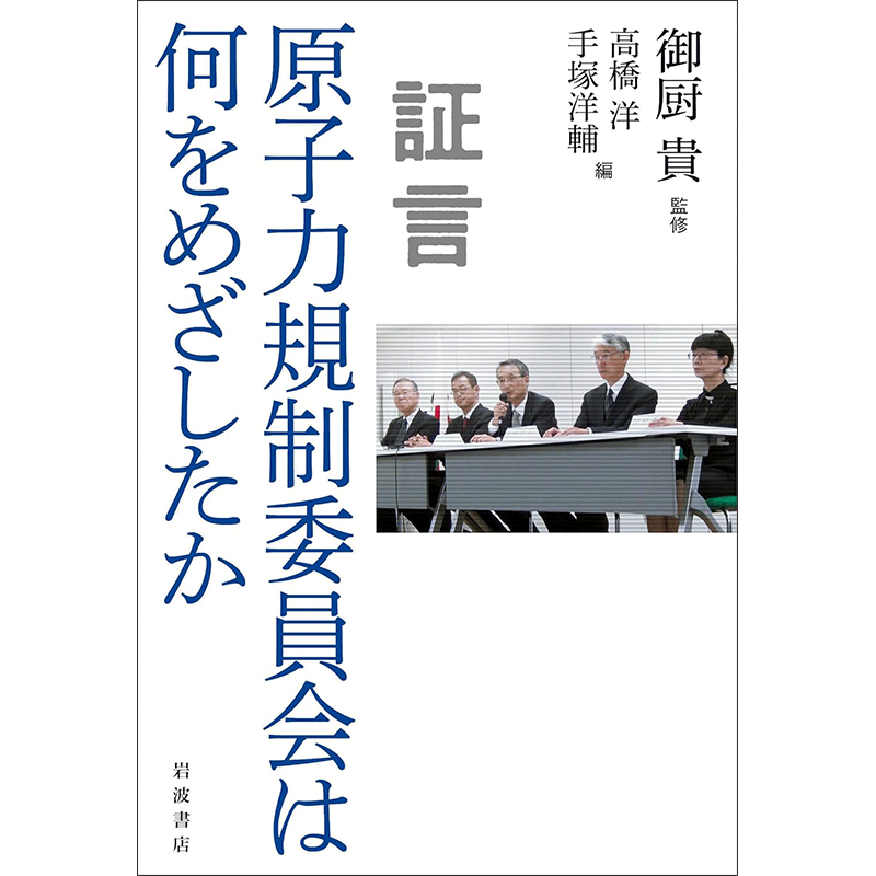 証言 原子力規制委員会は何をめざしたか