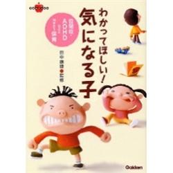 わかってほしい！気になる子 自閉症・ＡＤＨＤなどと向き合う保育