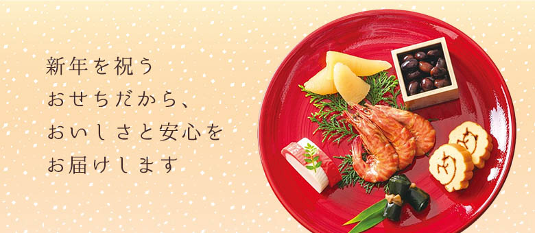 新年を祝うおせちだから、おいしさと安心をお届けします