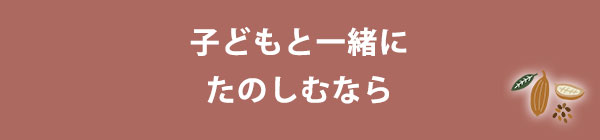 子どもと一緒にたのしむなら