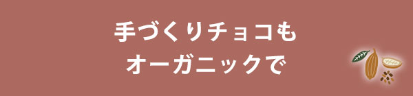 手づくりチョコもオーガニックで