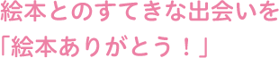 絵本とのすてきな出会いを「絵本ありがとう！」